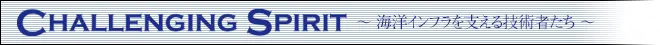 CHALLENGING SPIRIT ～ 海洋インフラを支える技術者たち ～
