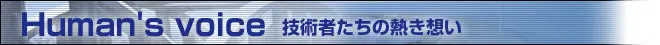 Human's voice 技術者たちの熱き想い Human's voice 技術者たちの熱き想い